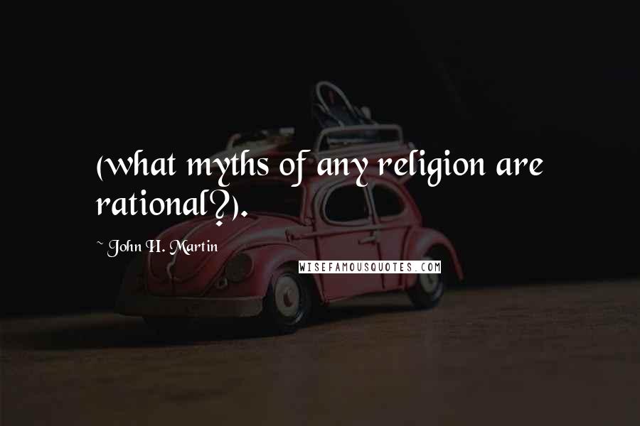 John H. Martin Quotes: (what myths of any religion are rational?).