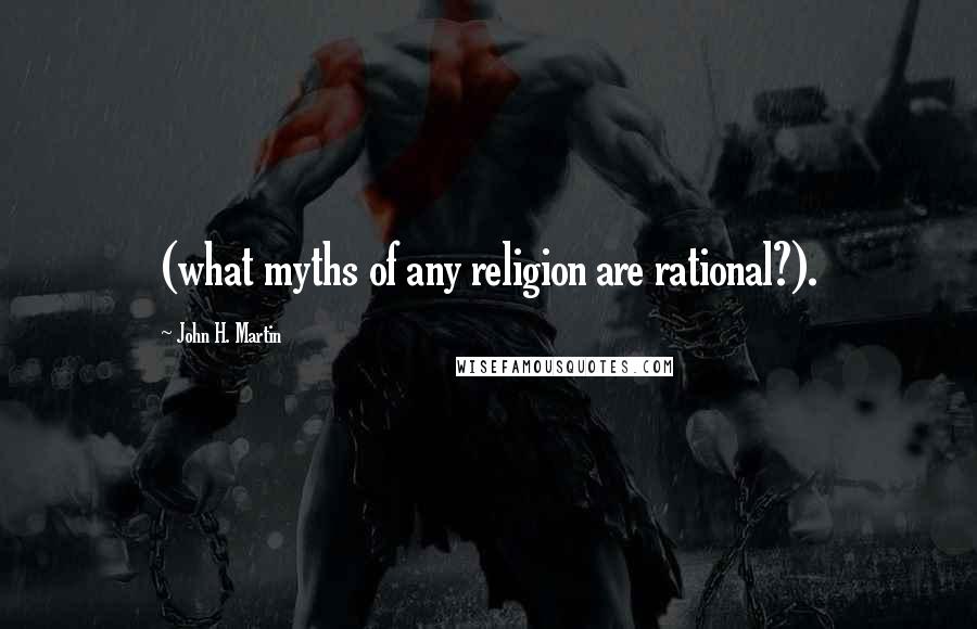 John H. Martin Quotes: (what myths of any religion are rational?).