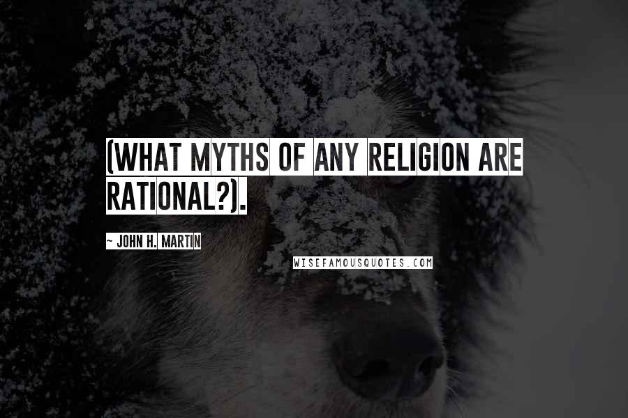 John H. Martin Quotes: (what myths of any religion are rational?).