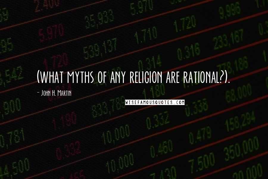 John H. Martin Quotes: (what myths of any religion are rational?).