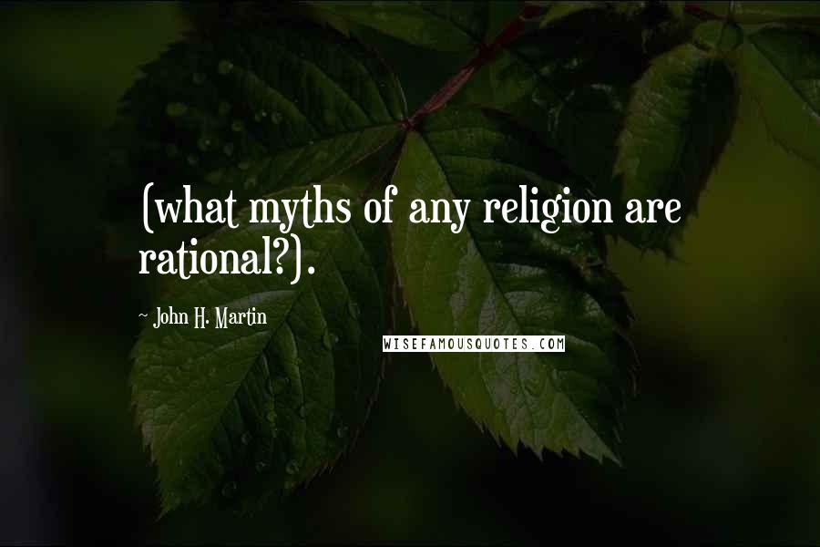 John H. Martin Quotes: (what myths of any religion are rational?).