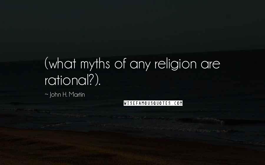 John H. Martin Quotes: (what myths of any religion are rational?).