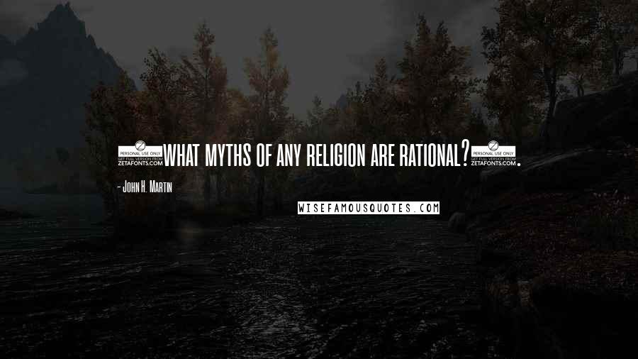 John H. Martin Quotes: (what myths of any religion are rational?).