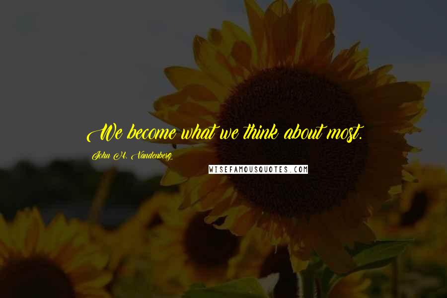 John H. Vandenberg Quotes: We become what we think about most.