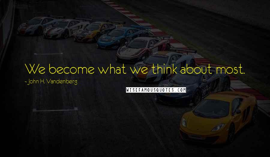 John H. Vandenberg Quotes: We become what we think about most.