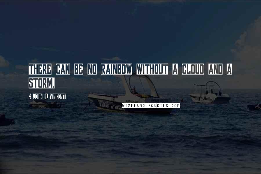 John H. Vincent Quotes: There can be no rainbow without a cloud and a storm.