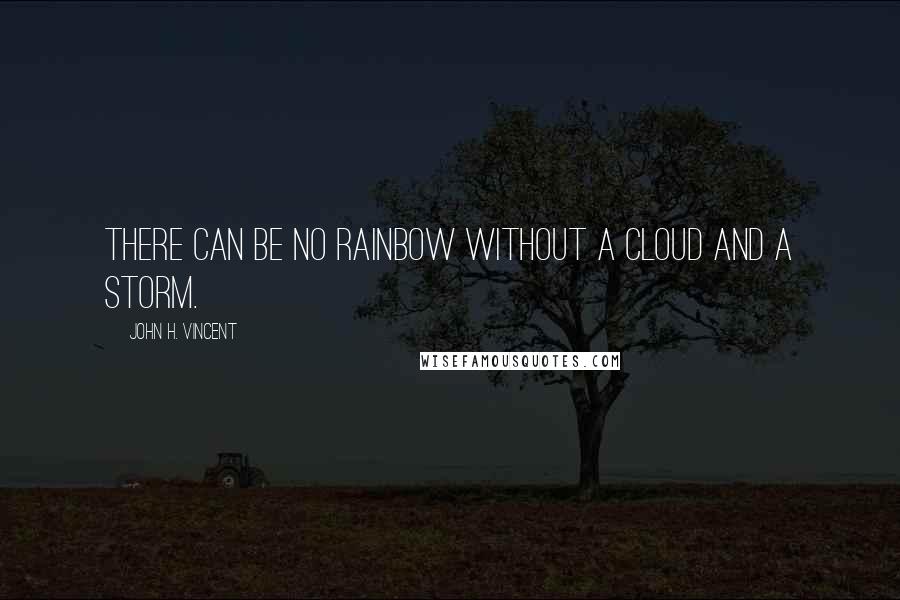 John H. Vincent Quotes: There can be no rainbow without a cloud and a storm.