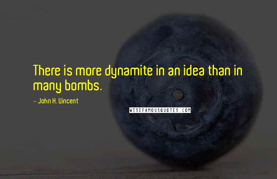 John H. Vincent Quotes: There is more dynamite in an idea than in many bombs.