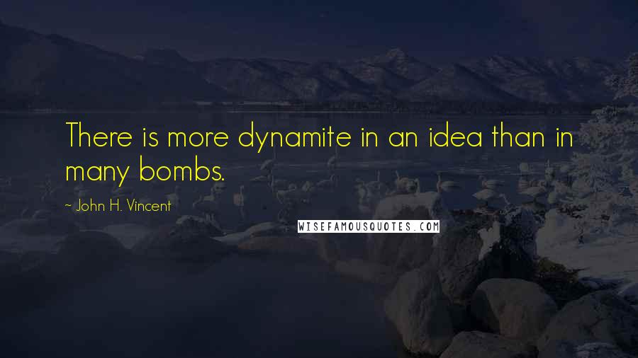 John H. Vincent Quotes: There is more dynamite in an idea than in many bombs.