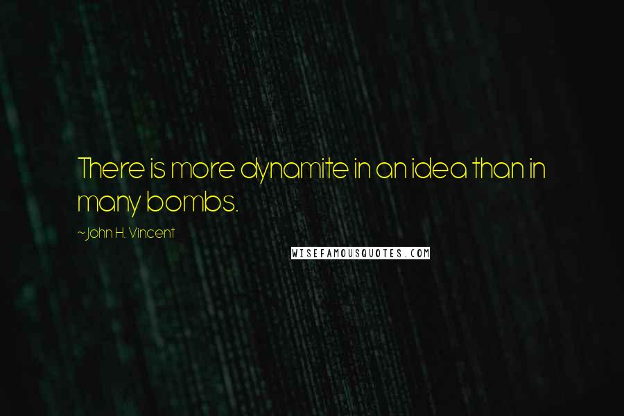 John H. Vincent Quotes: There is more dynamite in an idea than in many bombs.