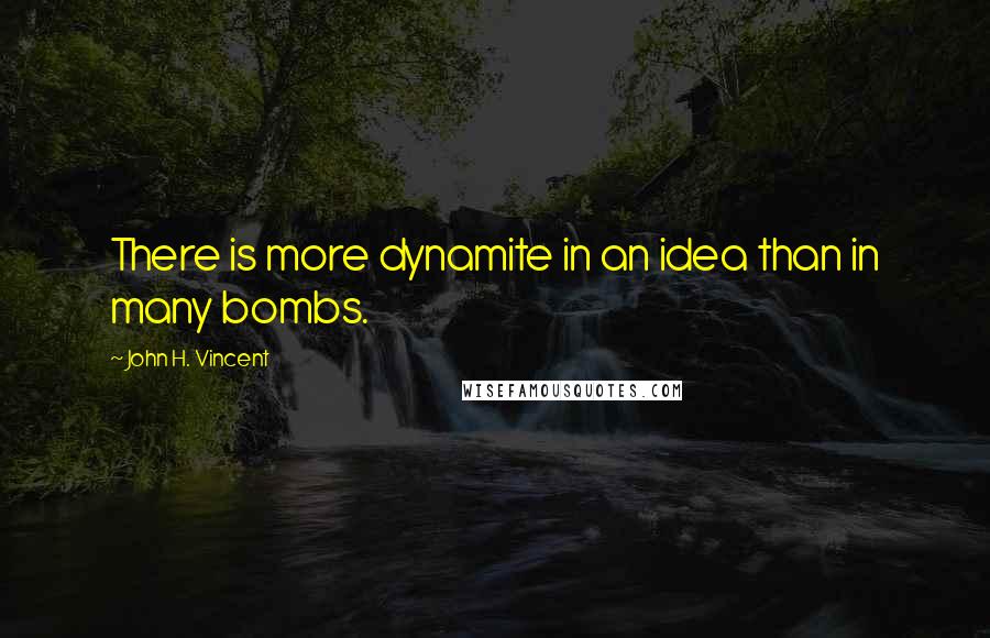 John H. Vincent Quotes: There is more dynamite in an idea than in many bombs.