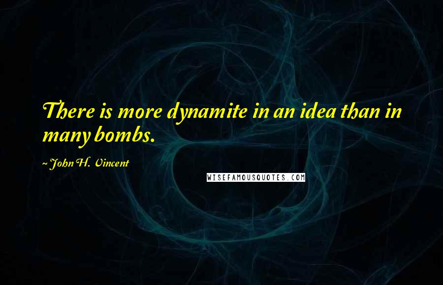 John H. Vincent Quotes: There is more dynamite in an idea than in many bombs.