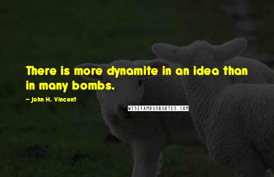 John H. Vincent Quotes: There is more dynamite in an idea than in many bombs.