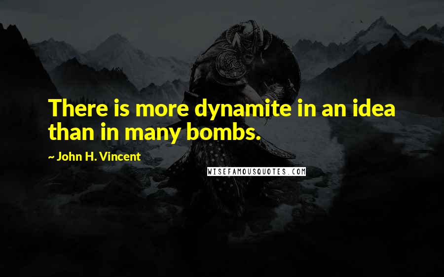 John H. Vincent Quotes: There is more dynamite in an idea than in many bombs.