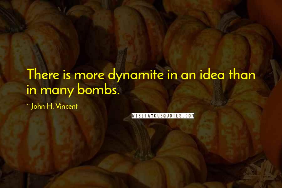 John H. Vincent Quotes: There is more dynamite in an idea than in many bombs.
