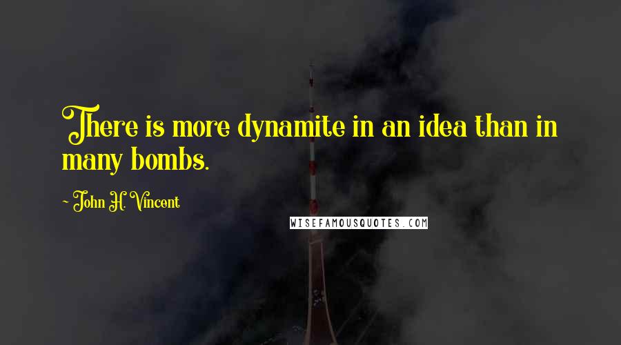 John H. Vincent Quotes: There is more dynamite in an idea than in many bombs.