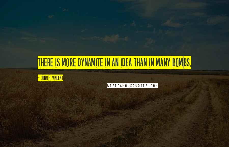 John H. Vincent Quotes: There is more dynamite in an idea than in many bombs.