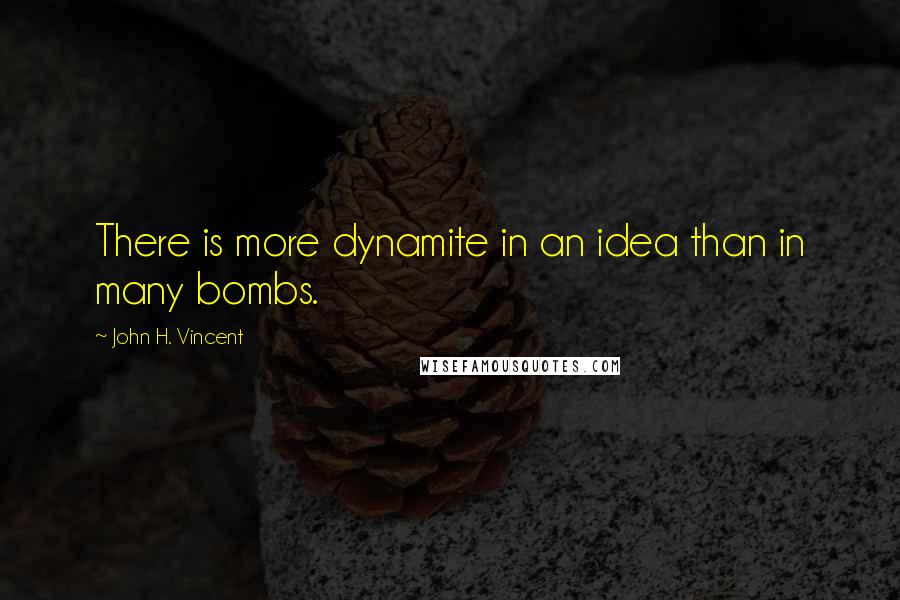 John H. Vincent Quotes: There is more dynamite in an idea than in many bombs.