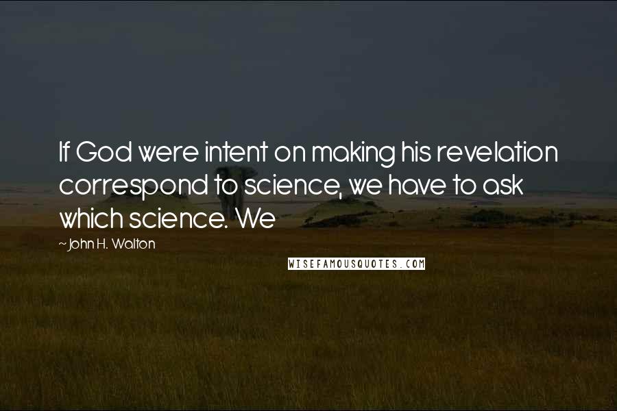 John H. Walton Quotes: If God were intent on making his revelation correspond to science, we have to ask which science. We