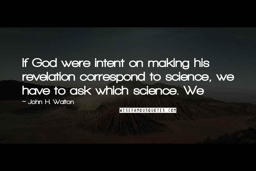 John H. Walton Quotes: If God were intent on making his revelation correspond to science, we have to ask which science. We