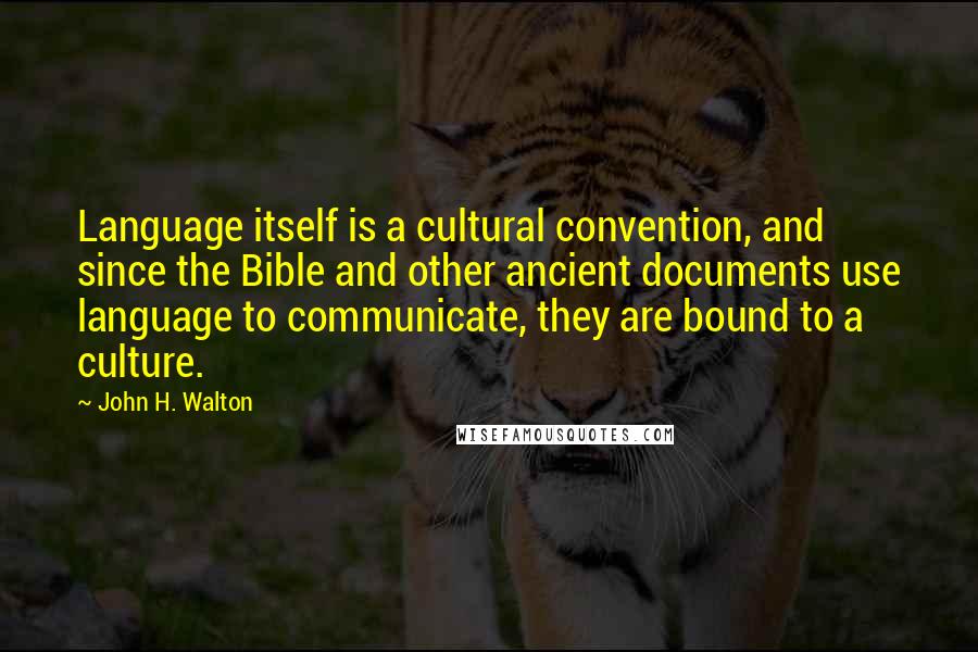 John H. Walton Quotes: Language itself is a cultural convention, and since the Bible and other ancient documents use language to communicate, they are bound to a culture.