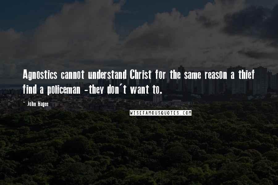 John Hagee Quotes: Agnostics cannot understand Christ for the same reason a thief find a policeman -they don't want to.