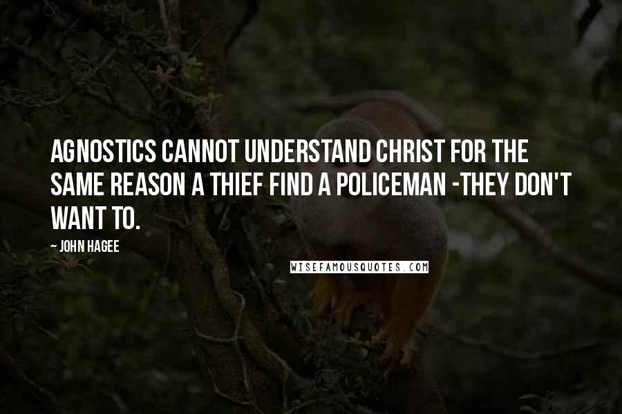 John Hagee Quotes: Agnostics cannot understand Christ for the same reason a thief find a policeman -they don't want to.