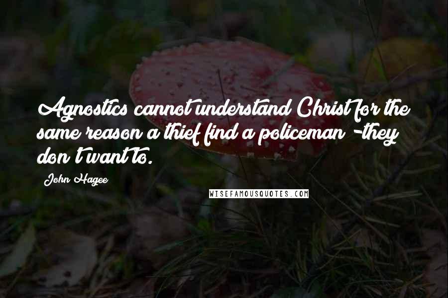 John Hagee Quotes: Agnostics cannot understand Christ for the same reason a thief find a policeman -they don't want to.