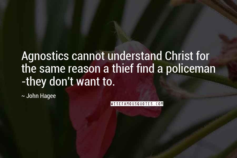 John Hagee Quotes: Agnostics cannot understand Christ for the same reason a thief find a policeman -they don't want to.