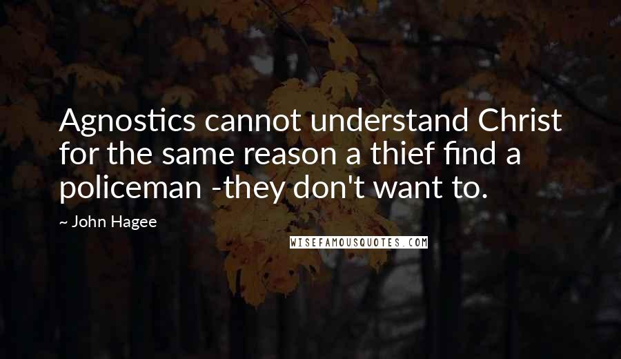 John Hagee Quotes: Agnostics cannot understand Christ for the same reason a thief find a policeman -they don't want to.