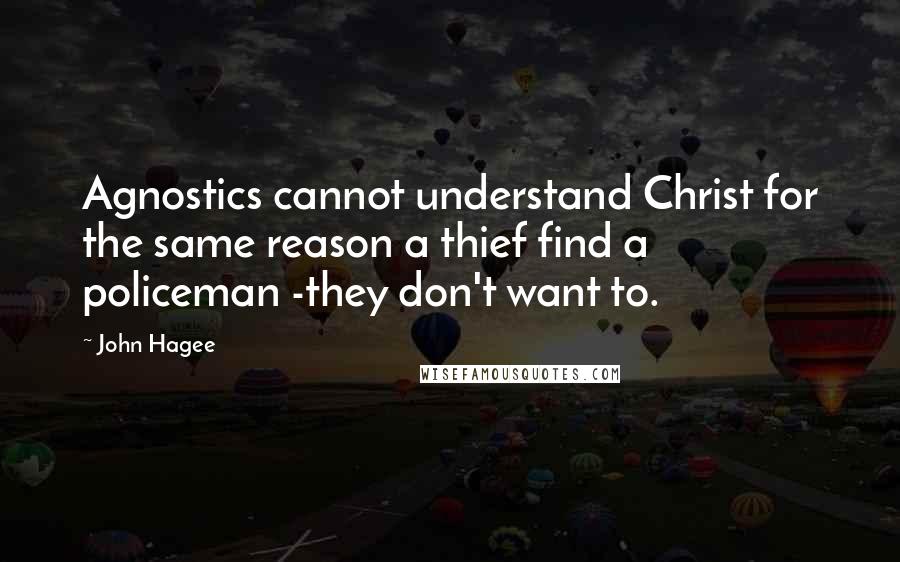 John Hagee Quotes: Agnostics cannot understand Christ for the same reason a thief find a policeman -they don't want to.