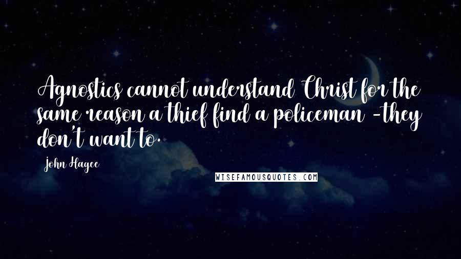 John Hagee Quotes: Agnostics cannot understand Christ for the same reason a thief find a policeman -they don't want to.