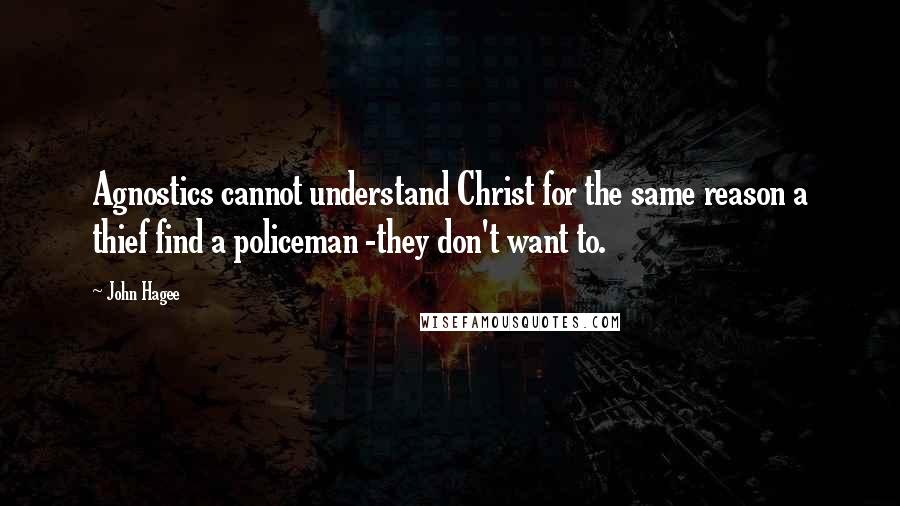 John Hagee Quotes: Agnostics cannot understand Christ for the same reason a thief find a policeman -they don't want to.