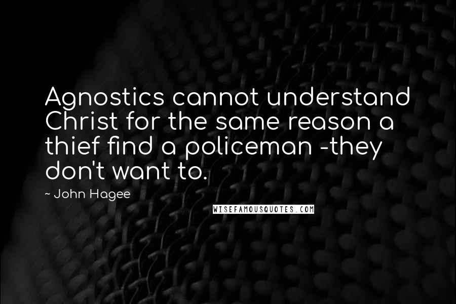 John Hagee Quotes: Agnostics cannot understand Christ for the same reason a thief find a policeman -they don't want to.