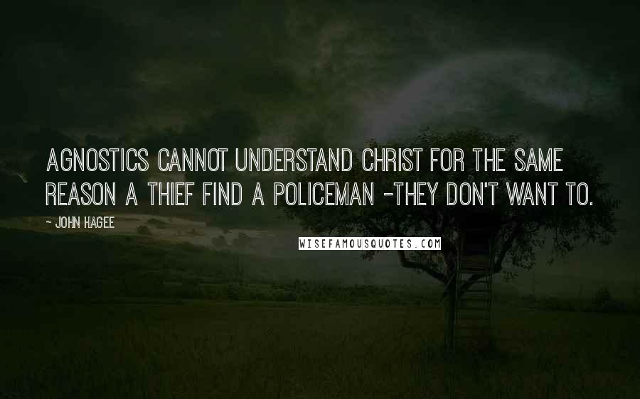 John Hagee Quotes: Agnostics cannot understand Christ for the same reason a thief find a policeman -they don't want to.