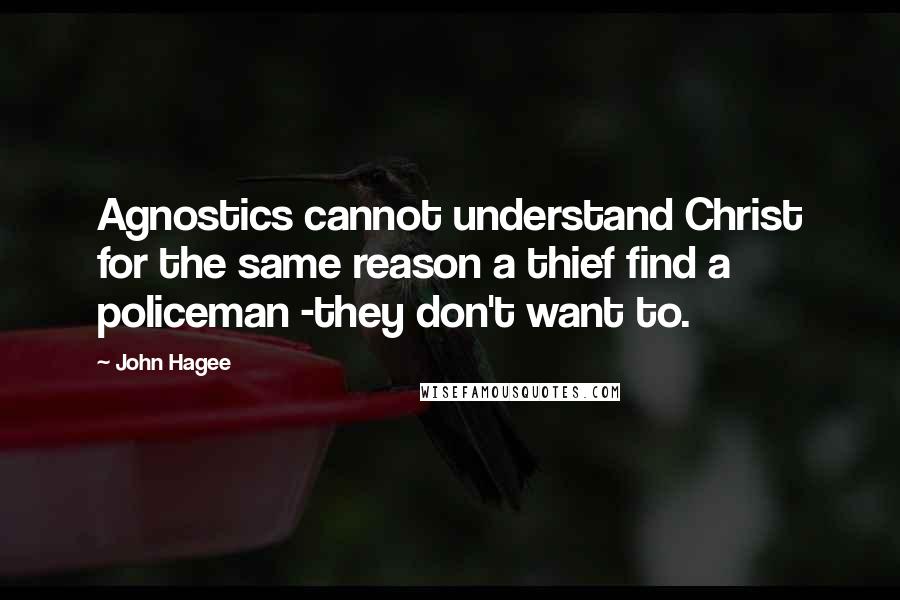 John Hagee Quotes: Agnostics cannot understand Christ for the same reason a thief find a policeman -they don't want to.