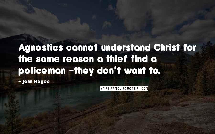 John Hagee Quotes: Agnostics cannot understand Christ for the same reason a thief find a policeman -they don't want to.