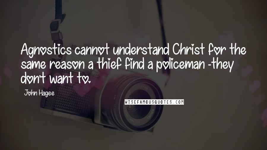 John Hagee Quotes: Agnostics cannot understand Christ for the same reason a thief find a policeman -they don't want to.