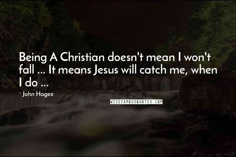 John Hagee Quotes: Being A Christian doesn't mean I won't fall ... It means Jesus will catch me, when I do ...