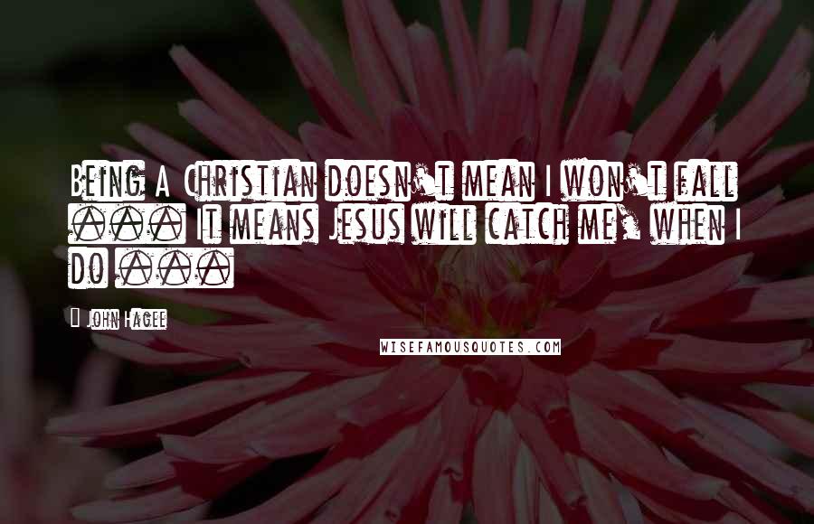 John Hagee Quotes: Being A Christian doesn't mean I won't fall ... It means Jesus will catch me, when I do ...