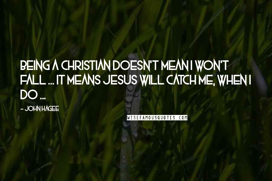 John Hagee Quotes: Being A Christian doesn't mean I won't fall ... It means Jesus will catch me, when I do ...
