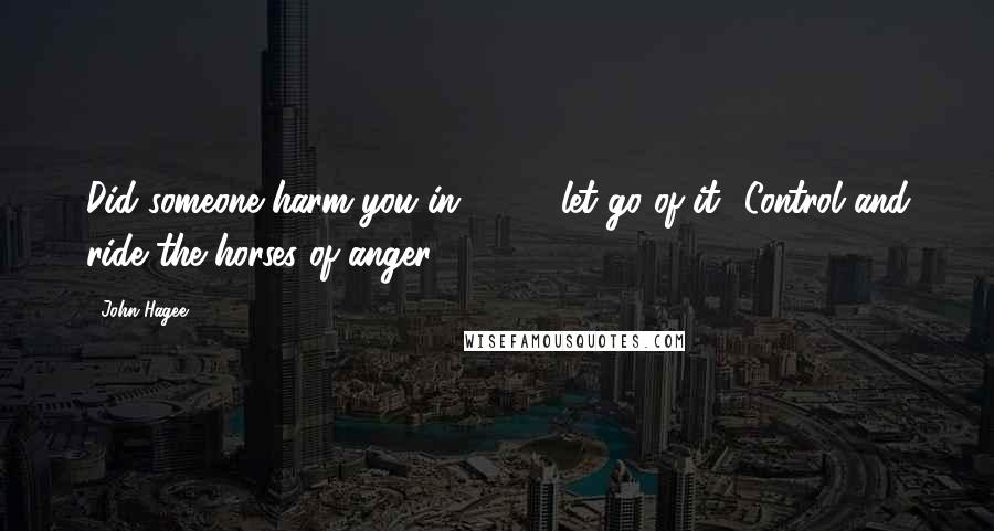 John Hagee Quotes: Did someone harm you in 1962.. let go of it! Control and ride the horses of anger.