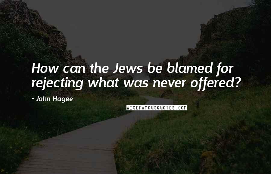 John Hagee Quotes: How can the Jews be blamed for rejecting what was never offered?