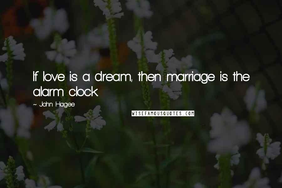 John Hagee Quotes: If love is a dream, then marriage is the alarm clock.