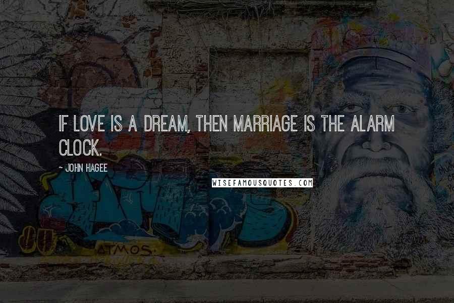 John Hagee Quotes: If love is a dream, then marriage is the alarm clock.