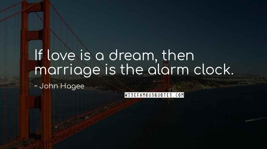 John Hagee Quotes: If love is a dream, then marriage is the alarm clock.