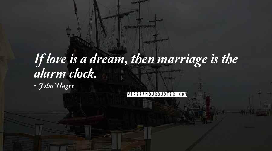 John Hagee Quotes: If love is a dream, then marriage is the alarm clock.