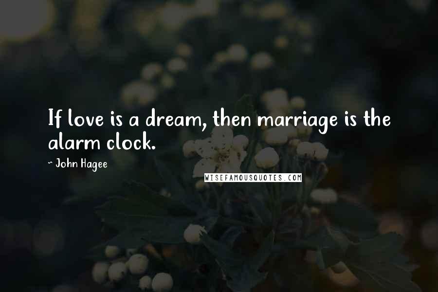 John Hagee Quotes: If love is a dream, then marriage is the alarm clock.