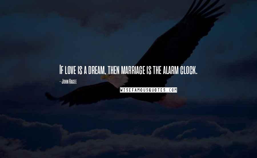 John Hagee Quotes: If love is a dream, then marriage is the alarm clock.