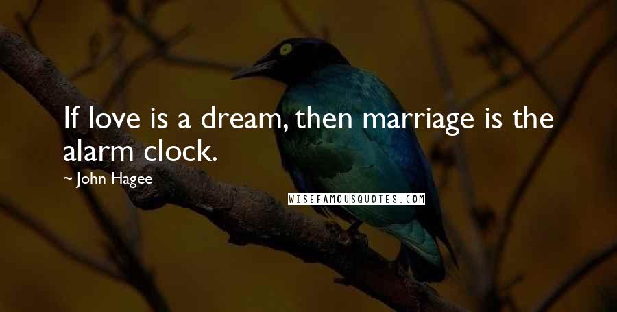 John Hagee Quotes: If love is a dream, then marriage is the alarm clock.